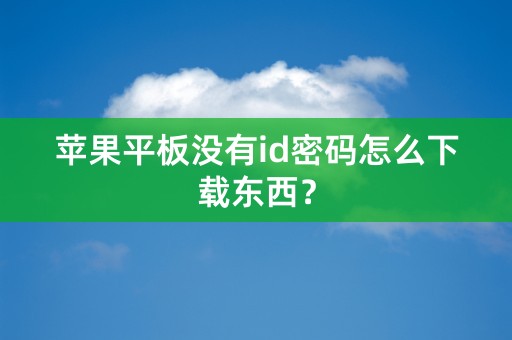 苹果平板没有id密码怎么下载东西？