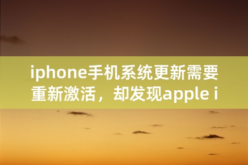 iphone手机系统更新需要重新激活，却发现apple id账号忘了怎么办？