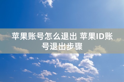 苹果账号怎么退出 苹果ID账号退出步骤