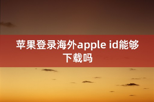 苹果登录海外apple id能够下载吗