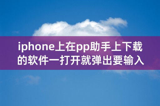 iphone上在pp助手上下载的软件一打开就弹出要输入appleID