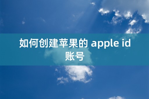 如何创建苹果的 apple id账号