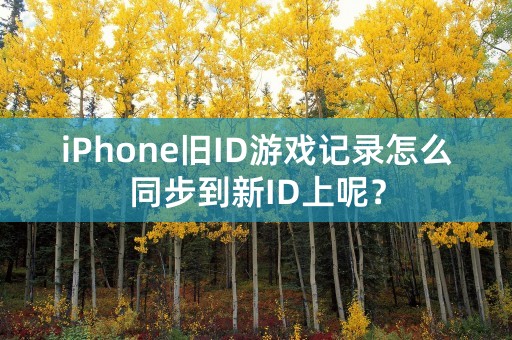 iPhone旧ID游戏记录怎么同步到新ID上呢？