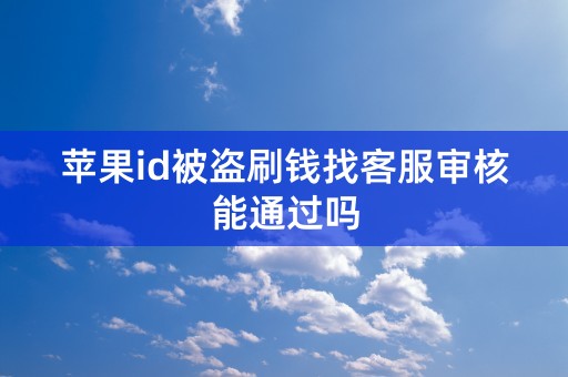 苹果id被盗刷钱找客服审核能通过吗