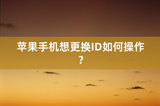 苹果手机想更换ID如何操作？