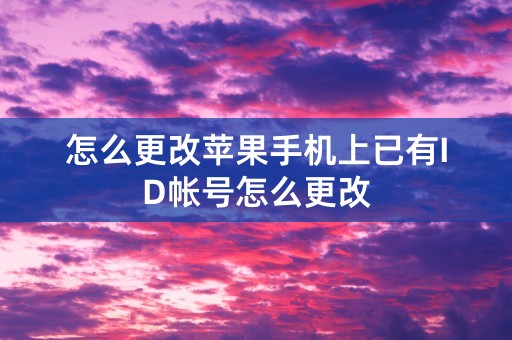 怎么更改苹果手机上已有ID帐号怎么更改