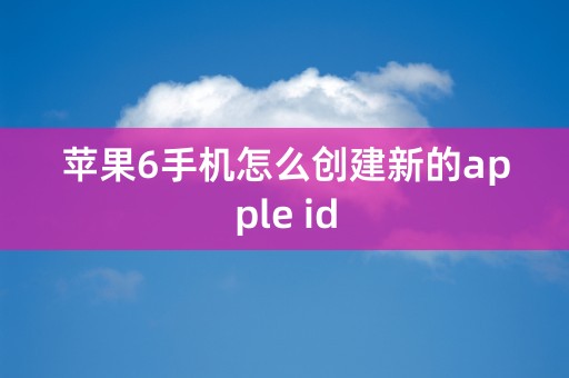 苹果6手机怎么创建新的apple id