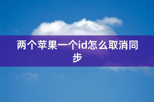 两个苹果一个id怎么取消同步