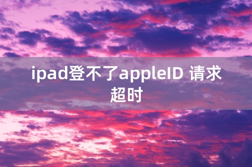 ipad登不了appleID 请求超时