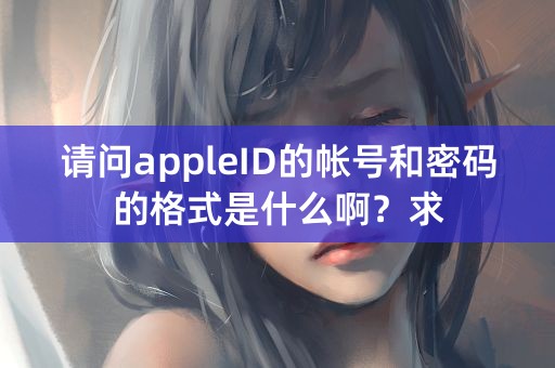 请问appleID的帐号和密码的格式是什么啊？求