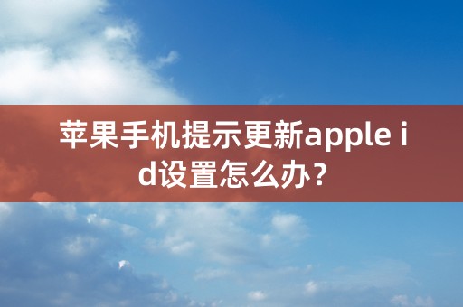 苹果手机提示更新apple id设置怎么办？