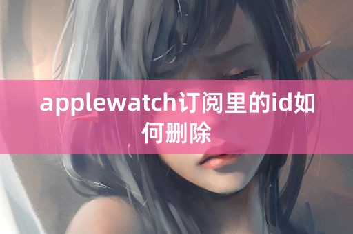 applewatch订阅里的id如何删除