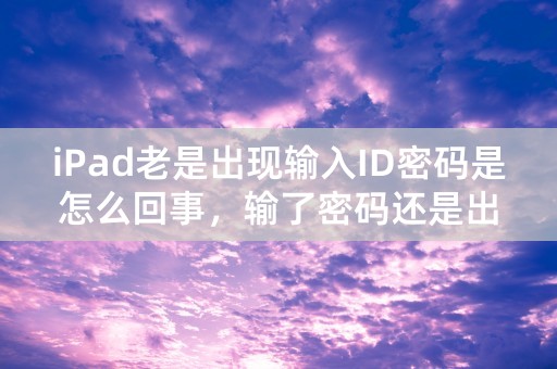 iPad老是出现输入ID密码是怎么回事，输了密码还是出现？