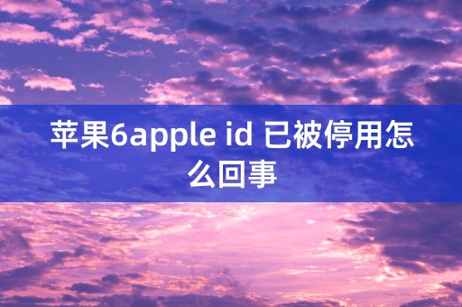 苹果6apple id 已被停用怎么回事