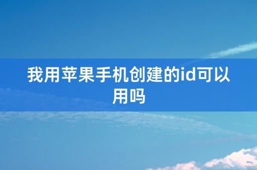 我用苹果手机创建的id可以用吗