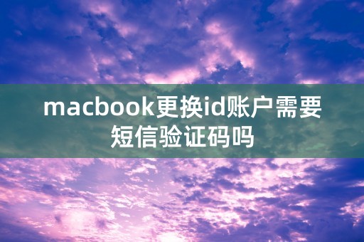 macbook更换id账户需要短信验证码吗