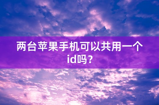 两台苹果手机可以共用一个id吗？