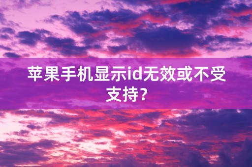 苹果手机显示id无效或不受支持？