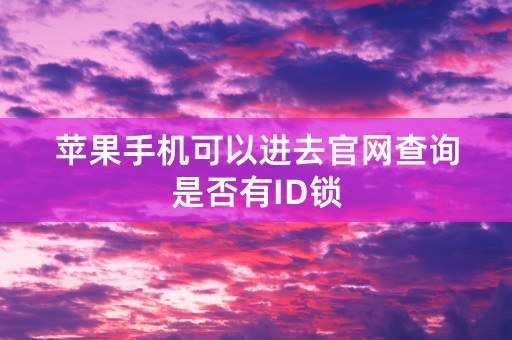 苹果手机可以进去官网查询是否有ID锁