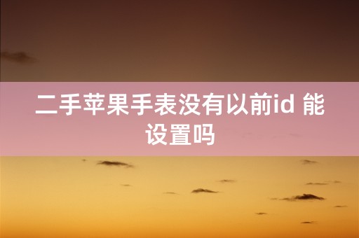 二手苹果手表没有以前id 能设置吗