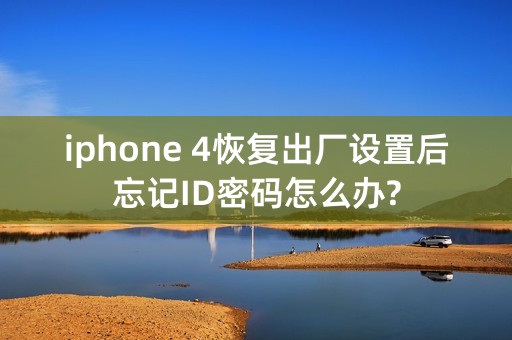 iphone 4恢复出厂设置后忘记ID密码怎么办?