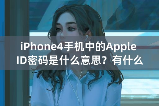 iPhone4手机中的Apple ID密码是什么意思？有什么用处？