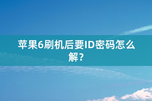 苹果6刷机后要ID密码怎么解？