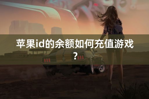 苹果id的余额如何充值游戏？