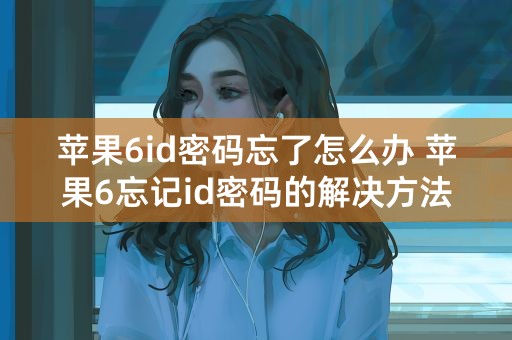 苹果6id密码忘了怎么办 苹果6忘记id密码的解决方法