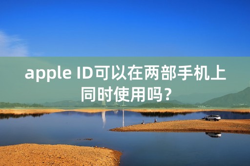 apple ID可以在两部手机上同时使用吗？