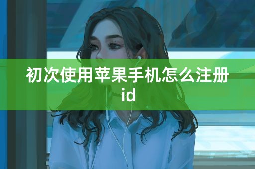 初次使用苹果手机怎么注册id