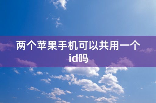 两个苹果手机可以共用一个id吗