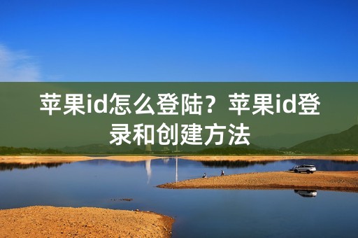 苹果id怎么登陆？苹果id登录和创建方法