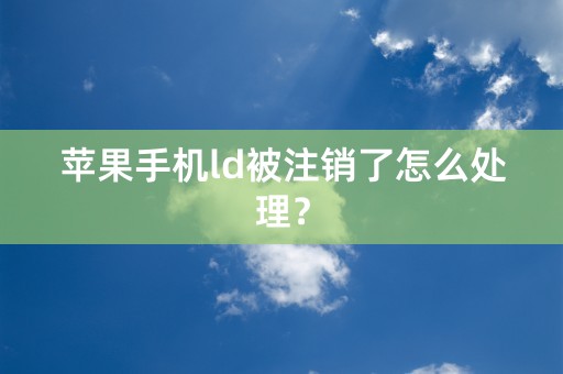 苹果手机ld被注销了怎么处理？