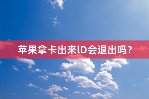 苹果拿卡出来lD会退出吗？