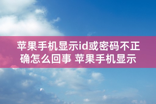 苹果手机显示id或密码不正确怎么回事 苹果手机显示id或密码不正确的原因