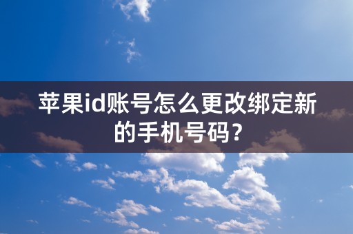 苹果id账号怎么更改绑定新的手机号码？