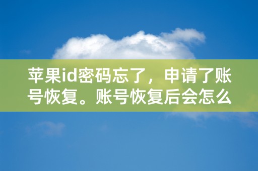 苹果id密码忘了，申请了账号恢复。账号恢复后会怎么样？到了恢复那天是要进行哪些操作呢？