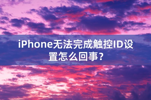 iPhone无法完成触控ID设置怎么回事？