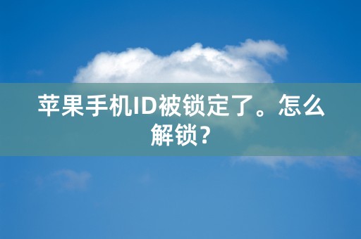 苹果手机ID被锁定了。怎么解锁？