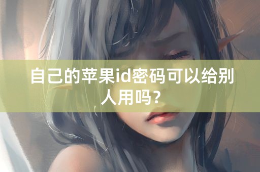 自己的苹果id密码可以给别人用吗？