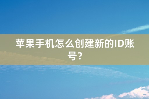 苹果手机怎么创建新的ID账号？