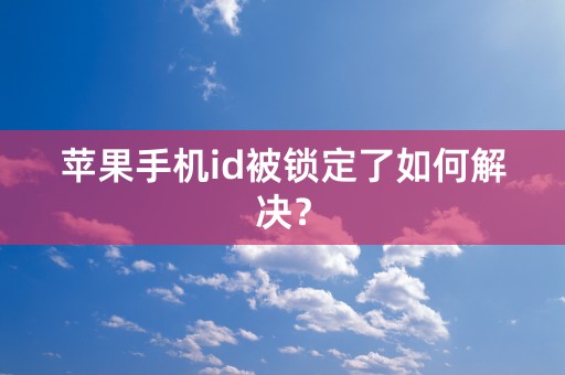 苹果手机id被锁定了如何解决？