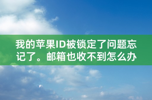 我的苹果ID被锁定了问题忘记了。邮箱也收不到怎么办