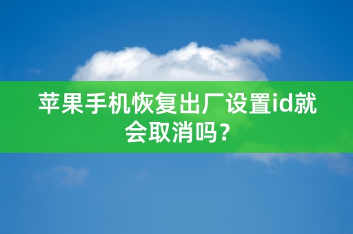 苹果手机恢复出厂设置id就会取消吗？