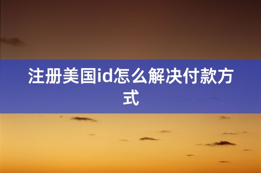 注册美国id怎么解决付款方式