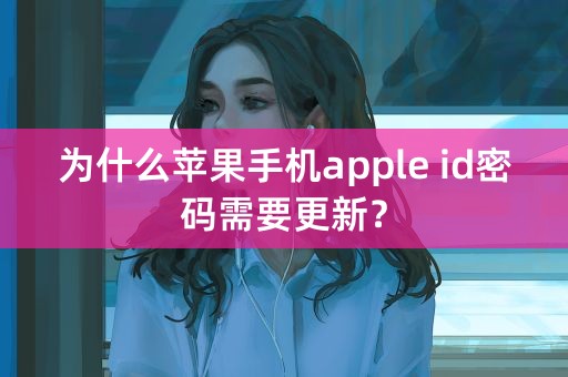 为什么苹果手机apple id密码需要更新？