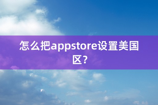 怎么把appstore设置美国区？