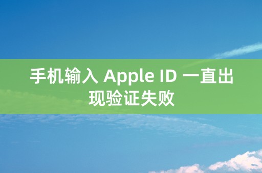 手机输入 Apple ID 一直出现验证失败