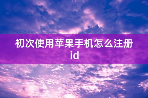 初次使用苹果手机怎么注册id